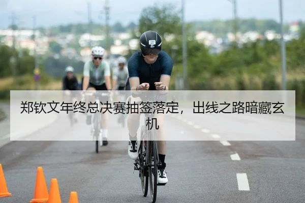 郑钦文年终总决赛抽签落定，出线之路暗藏玄机